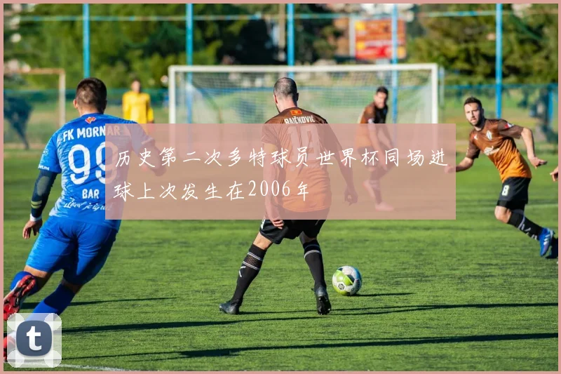 历史第二次多特球员世界杯同场进球上次发生在2006年