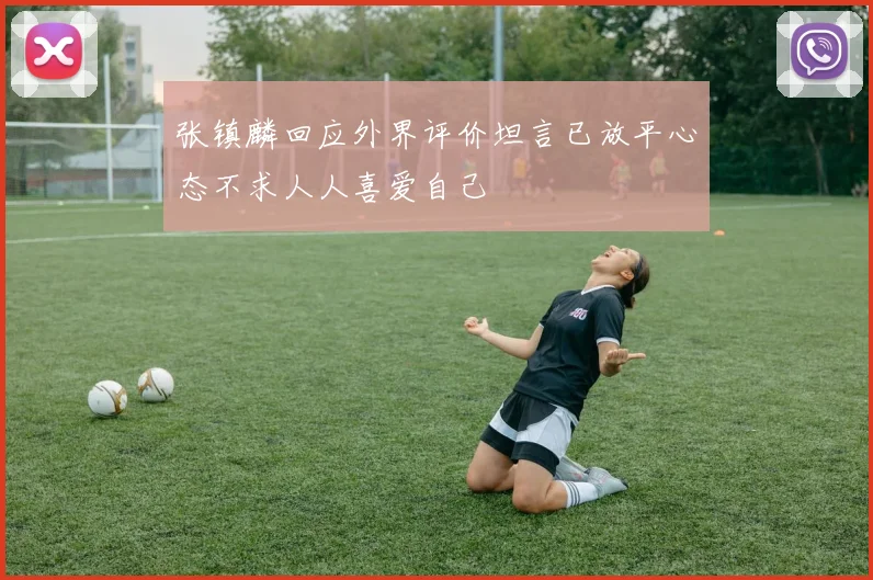张镇麟回应外界评价坦言已放平心态不求人人喜爱自己