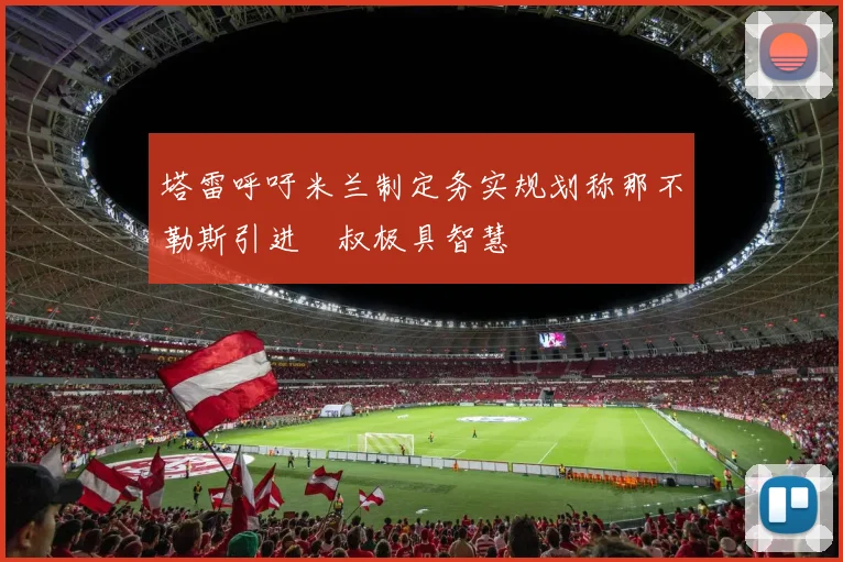 塔雷呼吁米兰制定务实规划称那不勒斯引进囧叔极具智慧