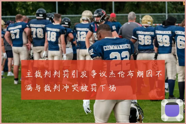 主裁判判罚引发争议杰伦布朗因不满与裁判冲突被罚下场
