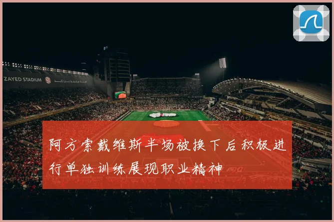 阿方索戴维斯半场被换下后积极进行单独训练展现职业精神