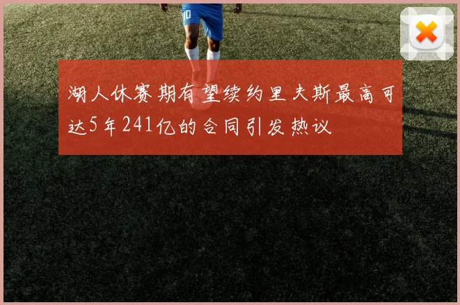 湖人休赛期有望续约里夫斯最高可达5年241亿的合同引发热议