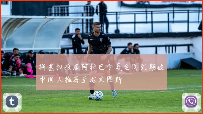 斯基拉报道阿拉巴今夏合同到期被中间人推荐至尤文图斯