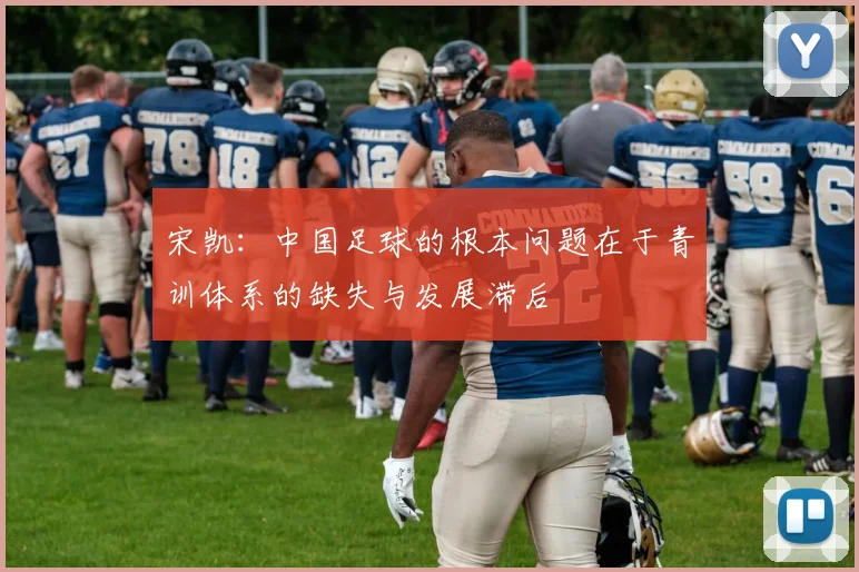 宋凯：中国足球的根本问题在于青训体系的缺失与发展滞后