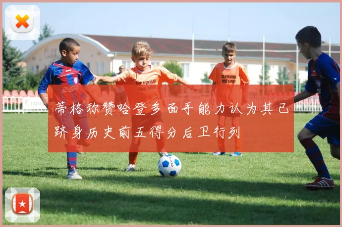 蒂格称赞哈登多面手能力认为其已跻身历史前五得分后卫行列