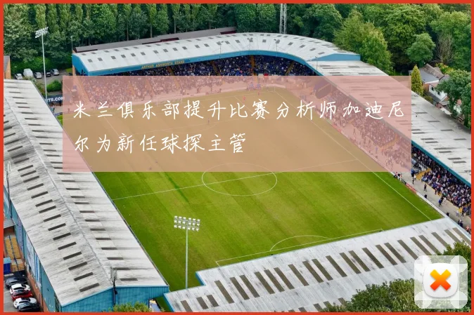 米兰俱乐部提升比赛分析师加迪尼尔为新任球探主管