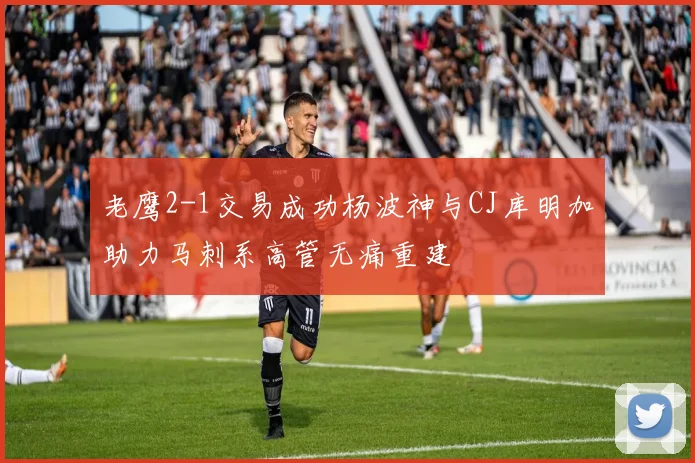老鹰2-1交易成功杨波神与CJ库明加助力马刺系高管无痛重建