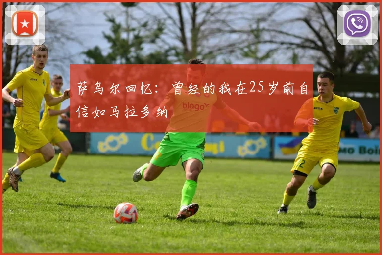 萨乌尔回忆：曾经的我在25岁前自信如马拉多纳