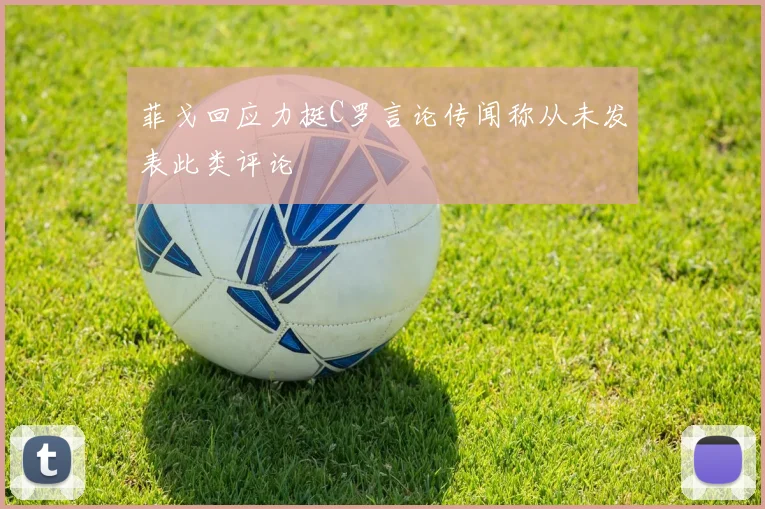 菲戈回应力挺C罗言论传闻称从未发表此类评论