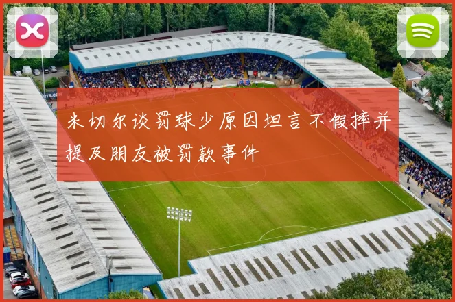 米切尔谈罚球少原因坦言不假摔并提及朋友被罚款事件