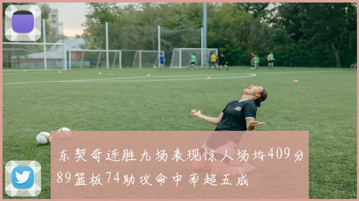东契奇连胜九场表现惊人场均409分89篮板74助攻命中率超五成